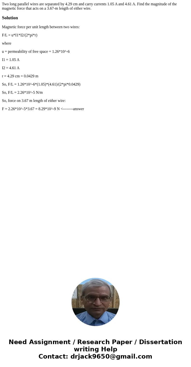 Two long parallel wires are separated by 4.29 cm and carry currents 1.05 A and 4.61 A. Find the magnitude of the magnetic force that acts on a 3.67-m length of  Two long parallel wires are separated by 4.29 cm and carry currents 1.05 A and 4.61 A. Find the magnitude of the magnetic force that acts on a 3.67-m length of