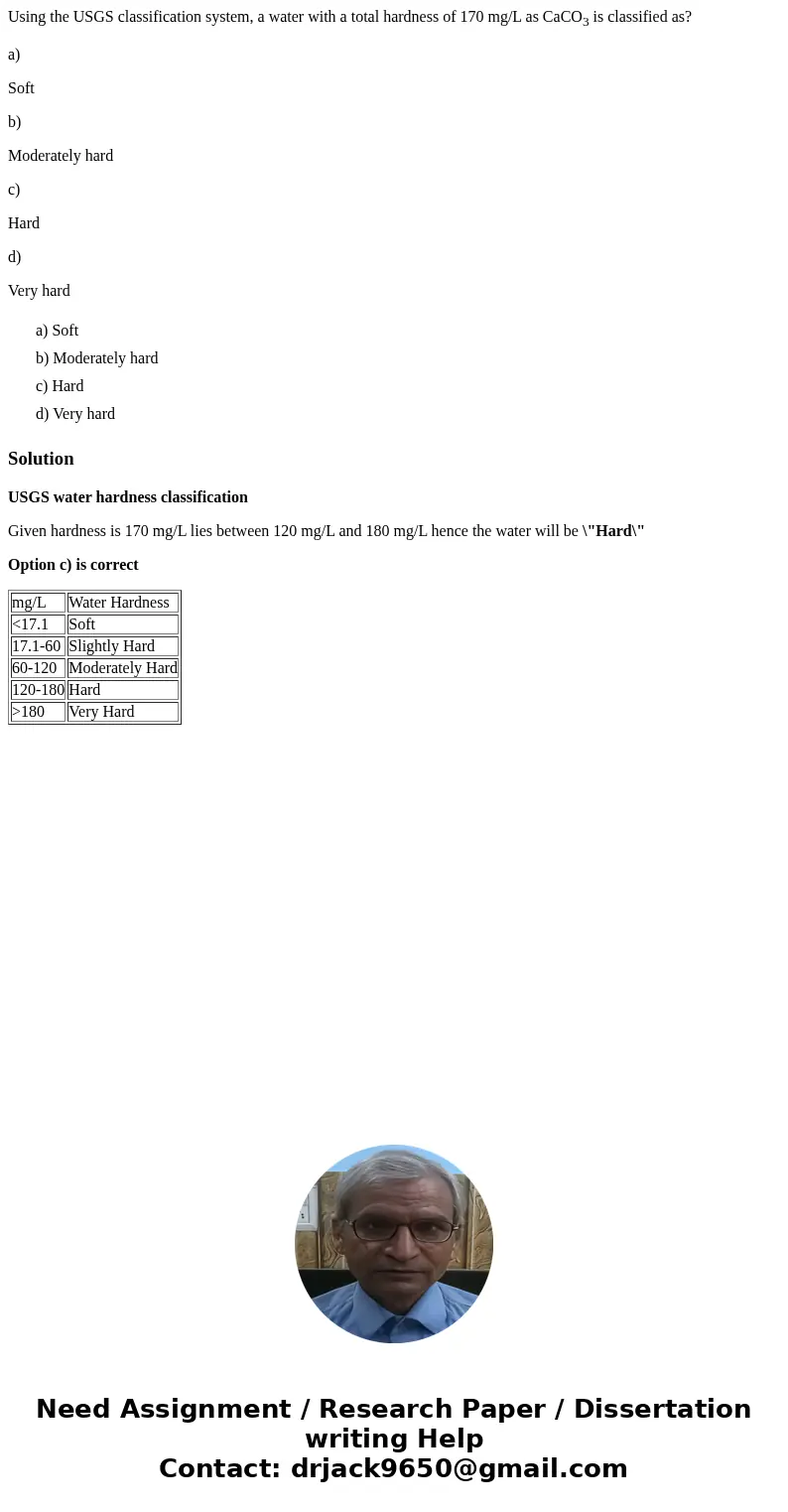 Using the USGS classification system, a water with a total hardness of 170 mg/L as CaCO3 is classified as? a) Soft b) Moderately hard c) Hard d) Very hard a) So Using the USGS classification system, a water with a total hardness of 170 mg/L as CaCO3 is classified as? a) Soft b) Moderately hard c) Hard d) Very hard a) So