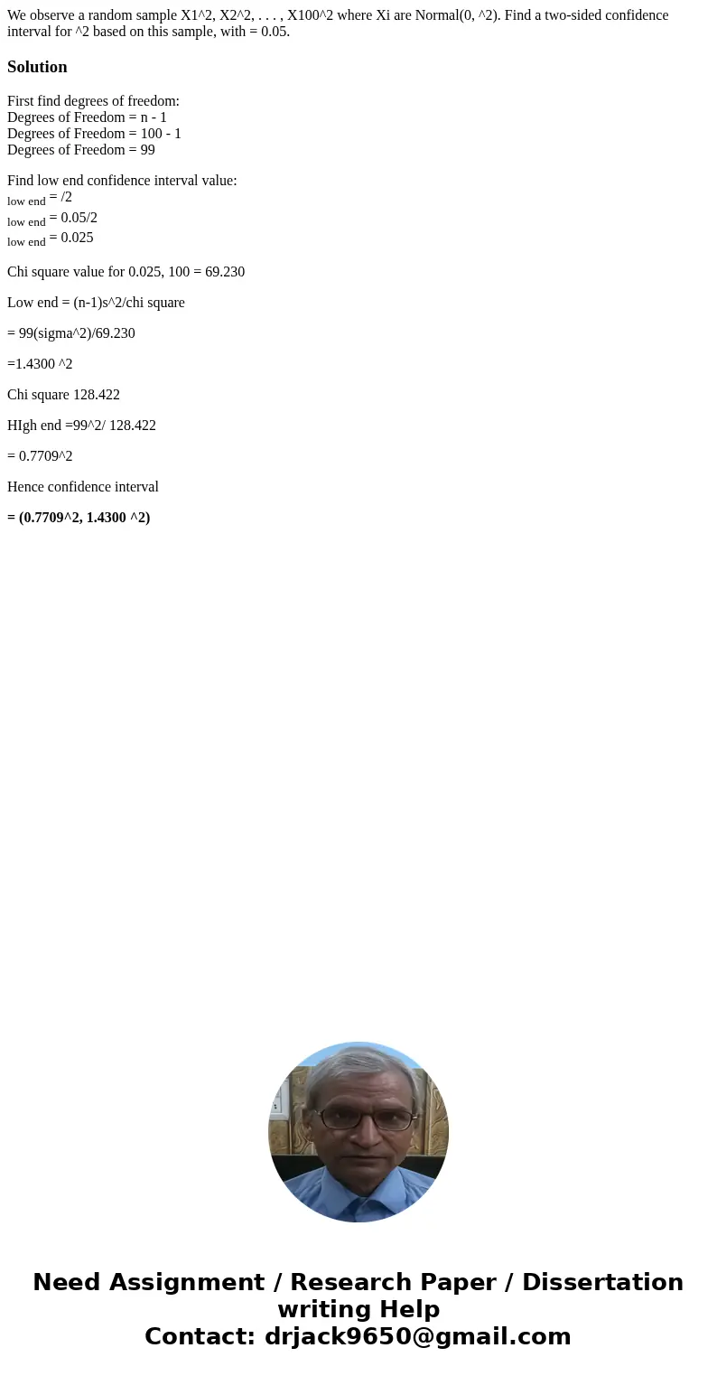 We observe a random sample X1^2, X2^2, . . . , X100^2 where Xi are Normal(0, ^2). Find a two-sided confidence interval for ^2 based on this sample, with = 0.05.