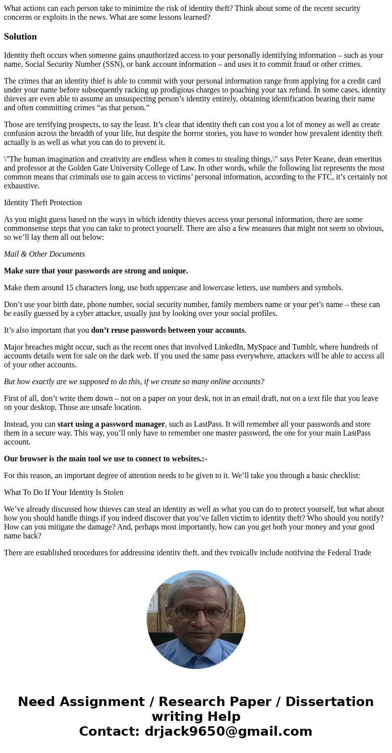 What actions can each person take to minimize the risk of identity theft? Think about some of the recent security concerns or exploits in the news. What are som What actions can each person take to minimize the risk of identity theft? Think about some of the recent security concerns or exploits in the news. What are som