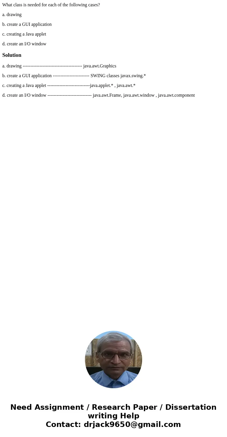 What class is needed for each of the following cases? a. drawing b. create a GUI application c. creating a Java applet d. create an I/O windowSolutiona. drawing What class is needed for each of the following cases? a. drawing b. create a GUI application c. creating a Java applet d. create an I/O windowSolutiona. drawing