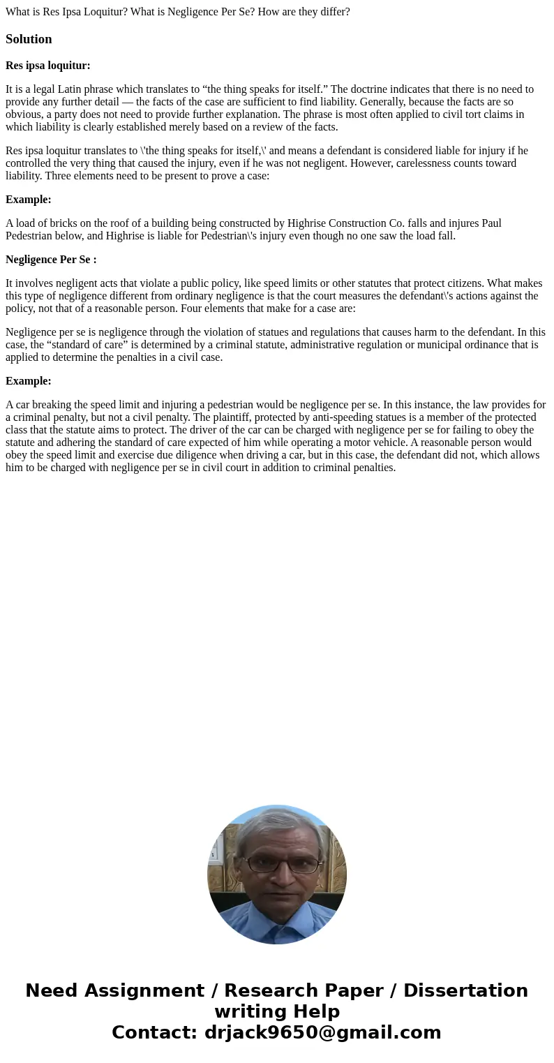 What is Res Ipsa Loquitur? What is Negligence Per Se? How are they differ?SolutionRes ipsa loquitur: It is a legal Latin phrase which translates to “the thing s