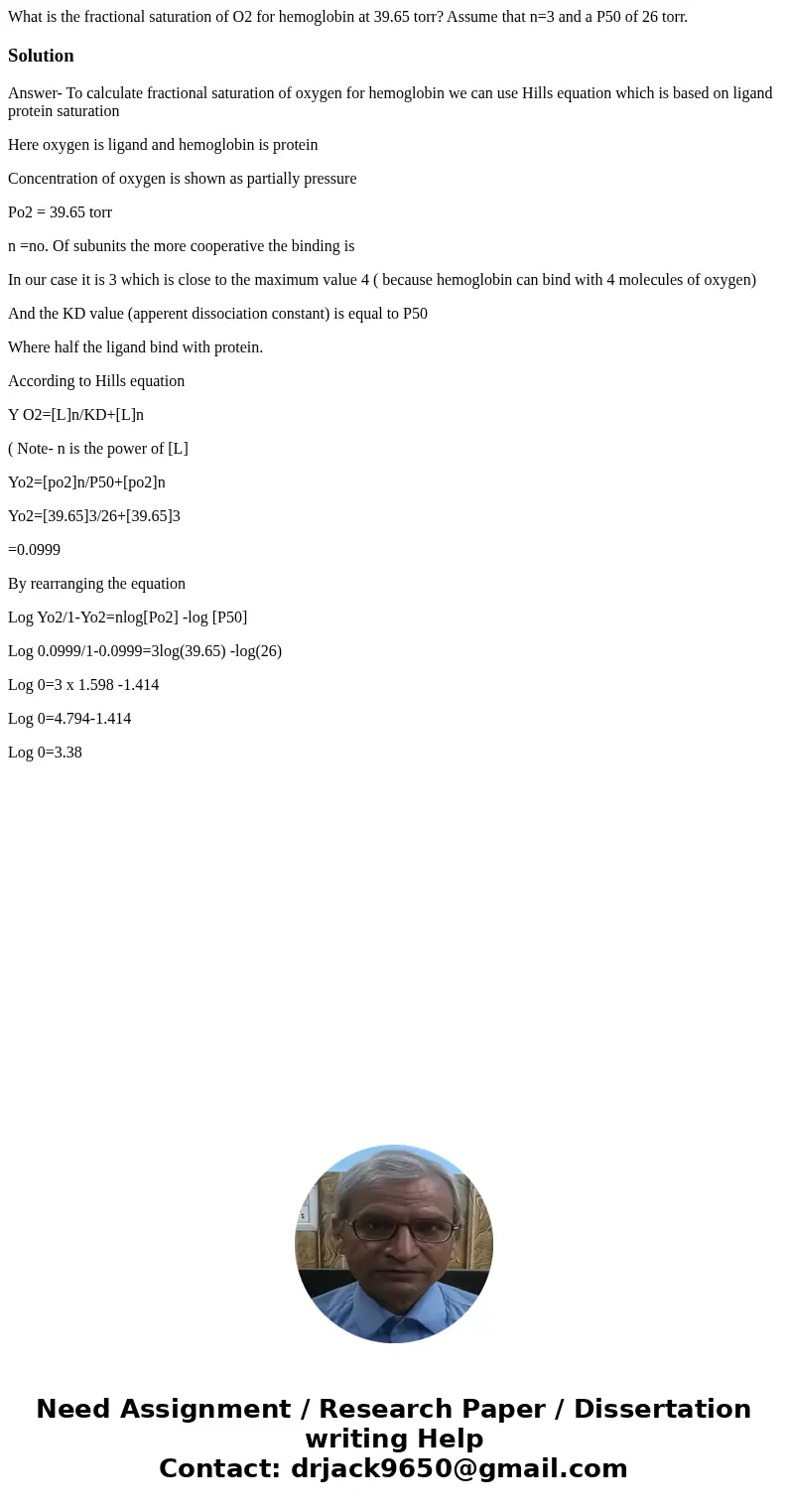 What is the fractional saturation of O2 for hemoglobin at 39.65 torr? Assume that n=3 and a P50 of 26 torr.SolutionAnswer- To calculate fractional saturation of What is the fractional saturation of O2 for hemoglobin at 39.65 torr? Assume that n=3 and a P50 of 26 torr.SolutionAnswer- To calculate fractional saturation of