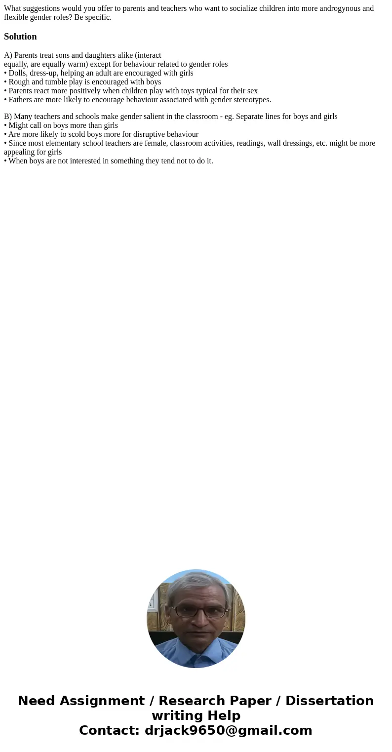 What suggestions would you offer to parents and teachers who want to socialize children into more androgynous and flexible gender roles? Be specific.SolutionA)  What suggestions would you offer to parents and teachers who want to socialize children into more androgynous and flexible gender roles? Be specific.SolutionA)