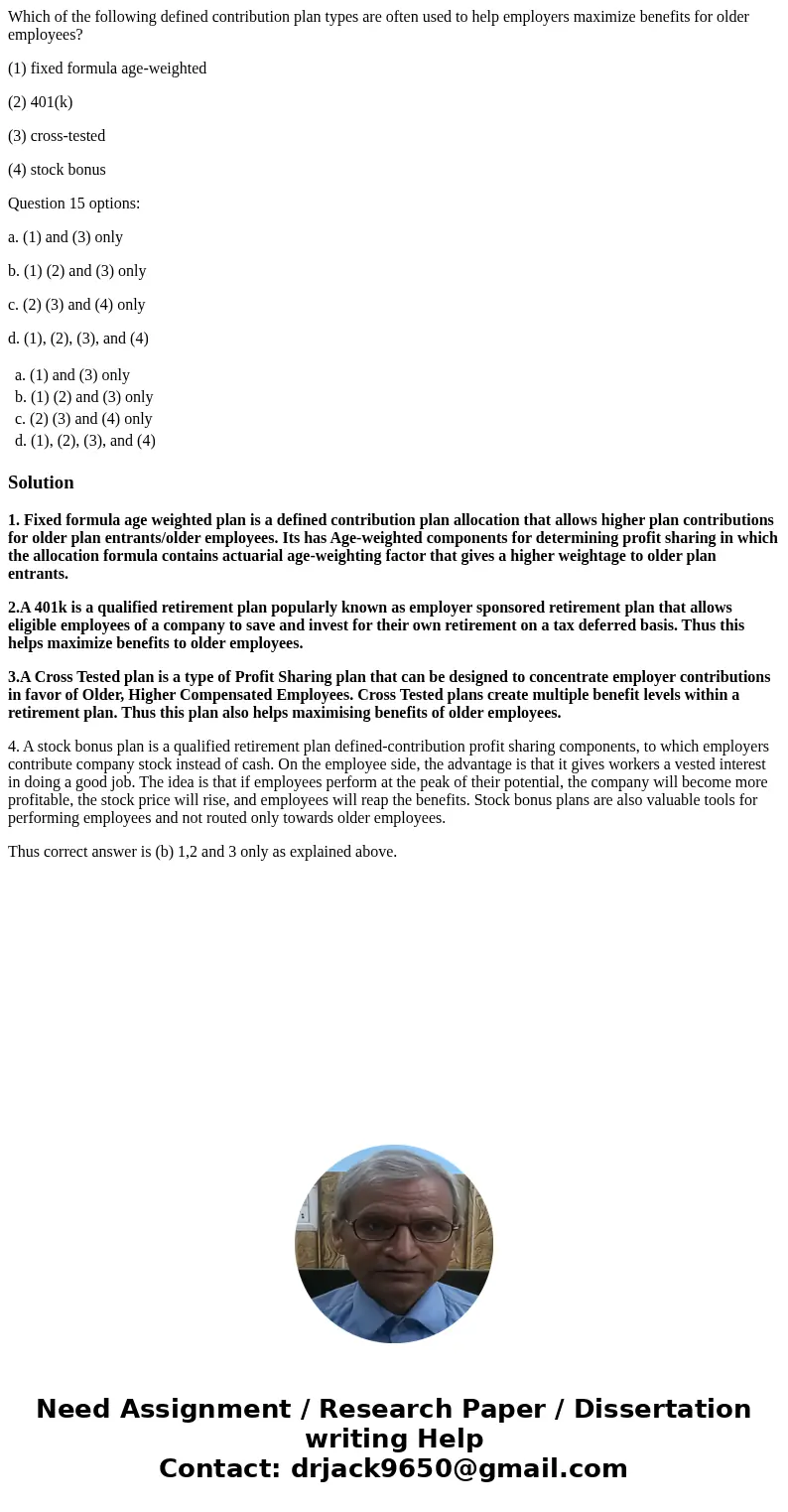 Which of the following defined contribution plan types are often used to help employers maximize benefits for older employees? (1) fixed formula age-weighted (2 Which of the following defined contribution plan types are often used to help employers maximize benefits for older employees? (1) fixed formula age-weighted (2
