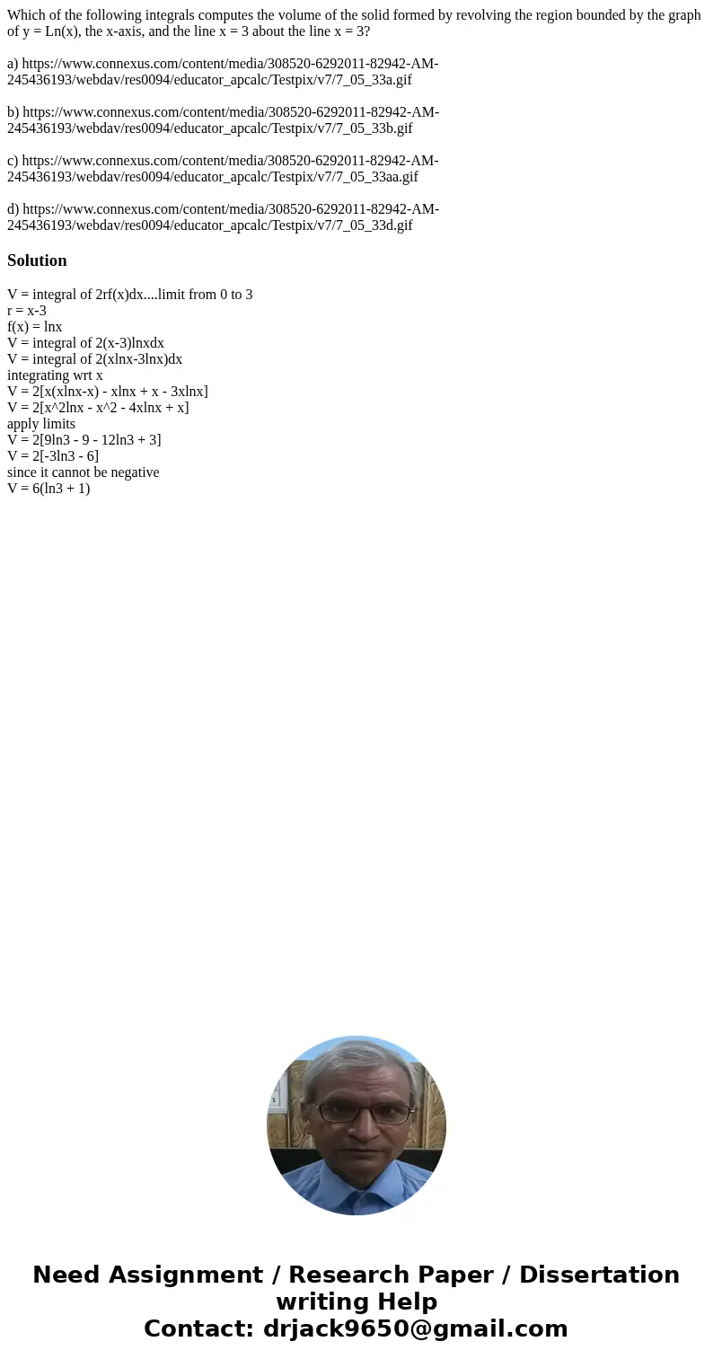 Which of the following integrals computes the volume of the solid formed by revolving the region bounded by the graph of y = Ln(x), the x-axis, and the line x =