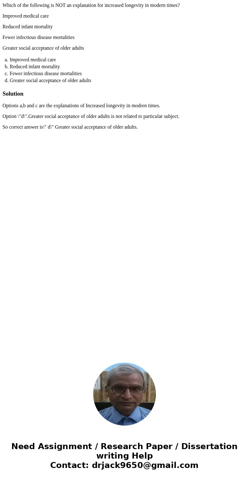 Which of the following is NOT an explanation for increased longevity in modern times? Improved medical care Reduced infant mortality Fewer infectious disease mo Which of the following is NOT an explanation for increased longevity in modern times? Improved medical care Reduced infant mortality Fewer infectious disease mo