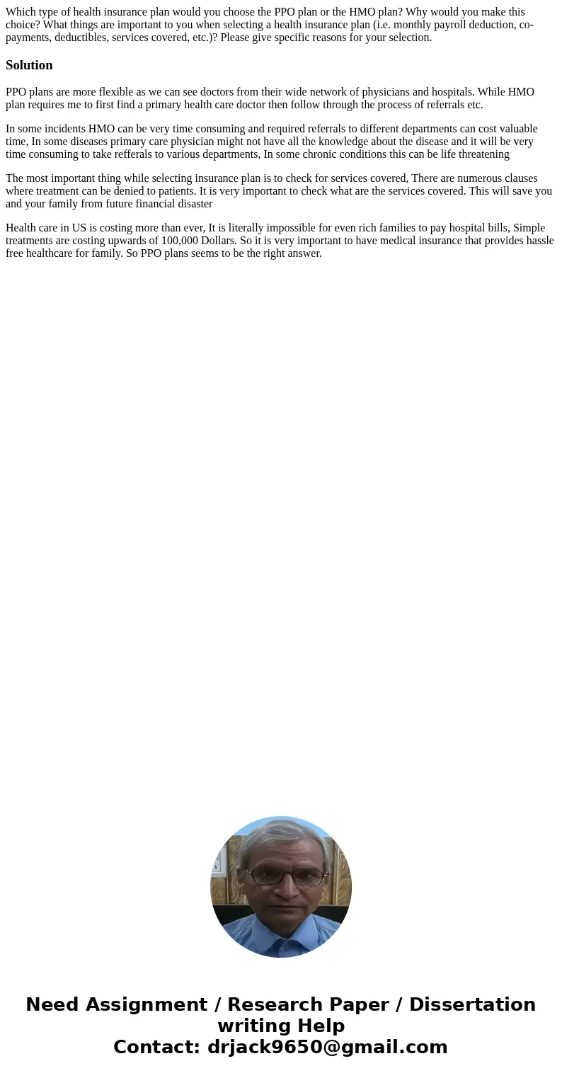 Which type of health insurance plan would you choose the PPO plan or the HMO plan? Why would you make this choice? What things are important to you when selecti Which type of health insurance plan would you choose the PPO plan or the HMO plan? Why would you make this choice? What things are important to you when selecti