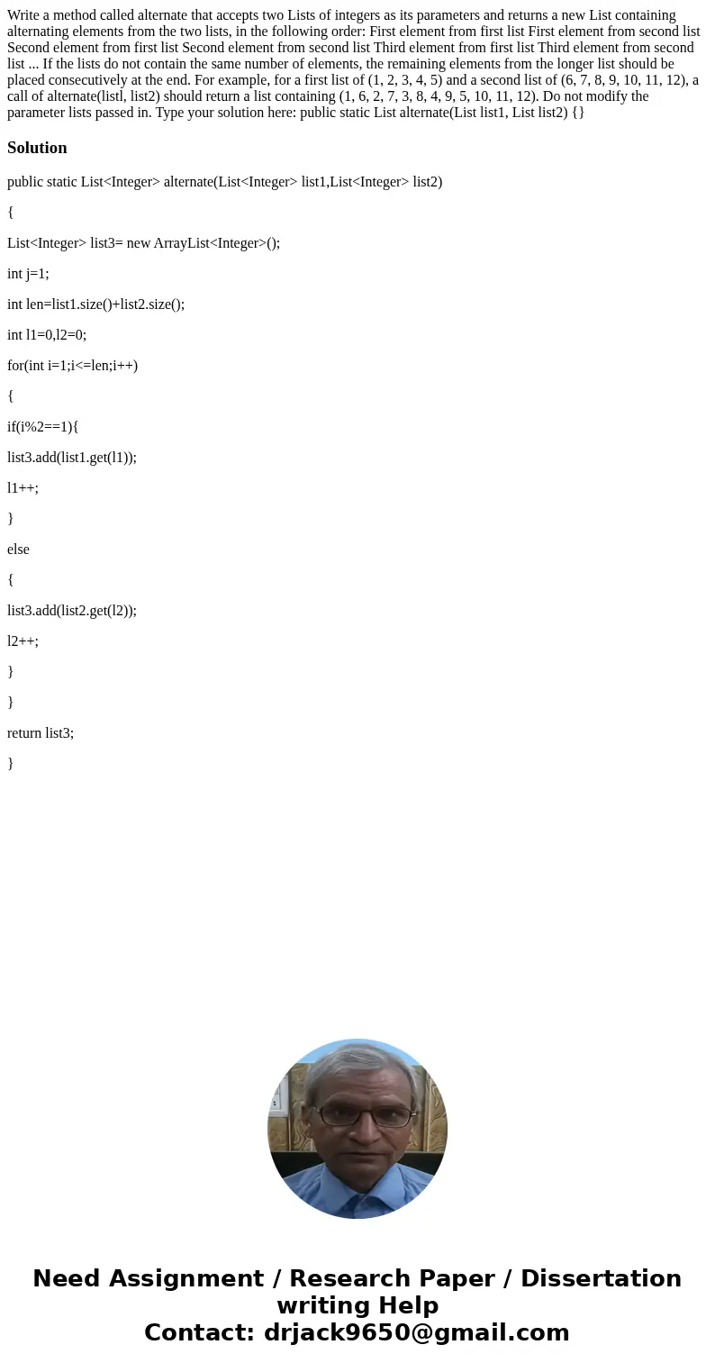 Write a method called alternate that accepts two Lists of integers as its parameters and returns a new List containing alternating elements from the two lists,  Write a method called alternate that accepts two Lists of integers as its parameters and returns a new List containing alternating elements from the two lists,