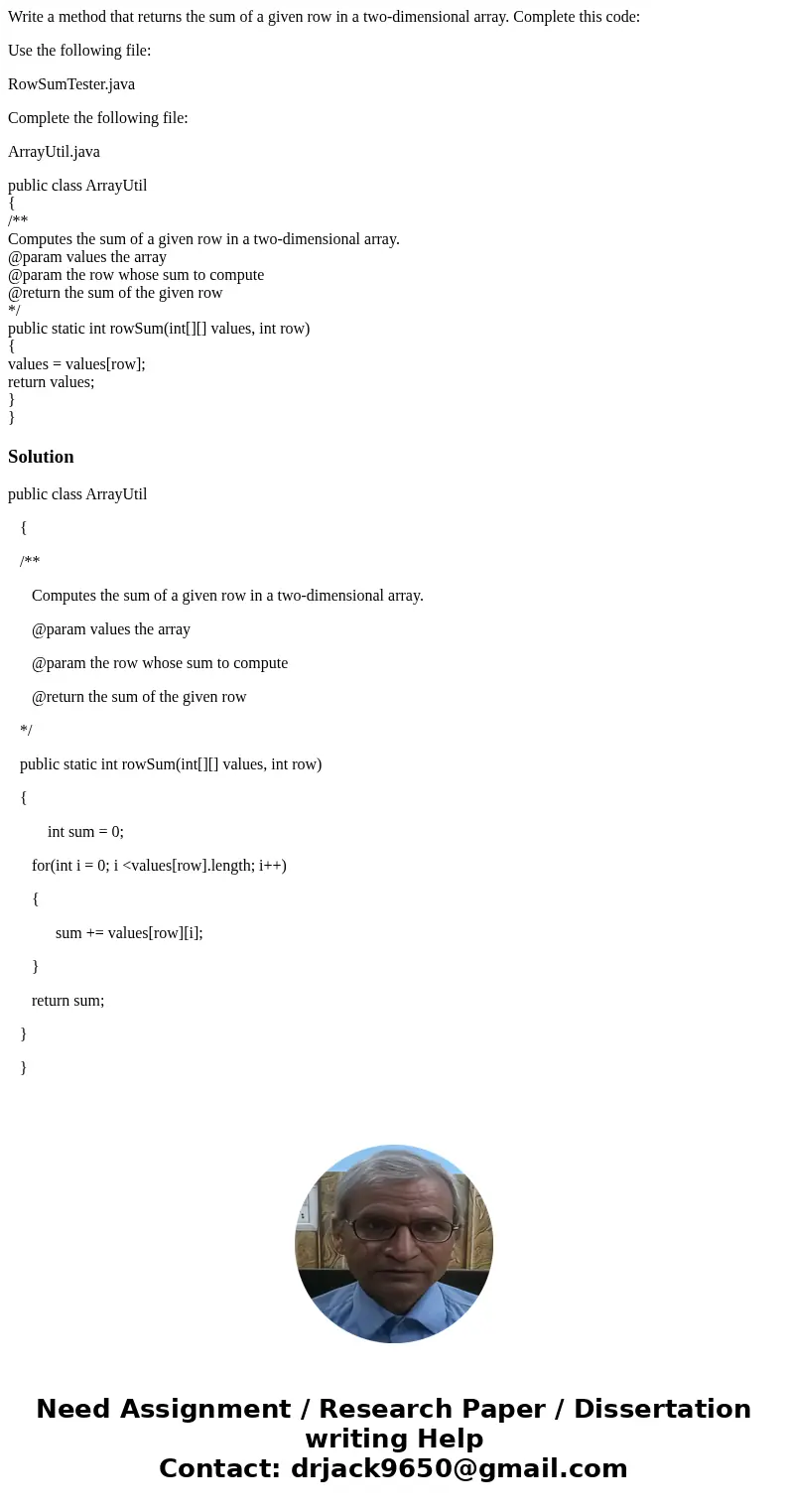 Write a method that returns the sum of a given row in a two-dimensional array. Complete this code: Use the following file: RowSumTester.java Complete the follow Write a method that returns the sum of a given row in a two-dimensional array. Complete this code: Use the following file: RowSumTester.java Complete the follow