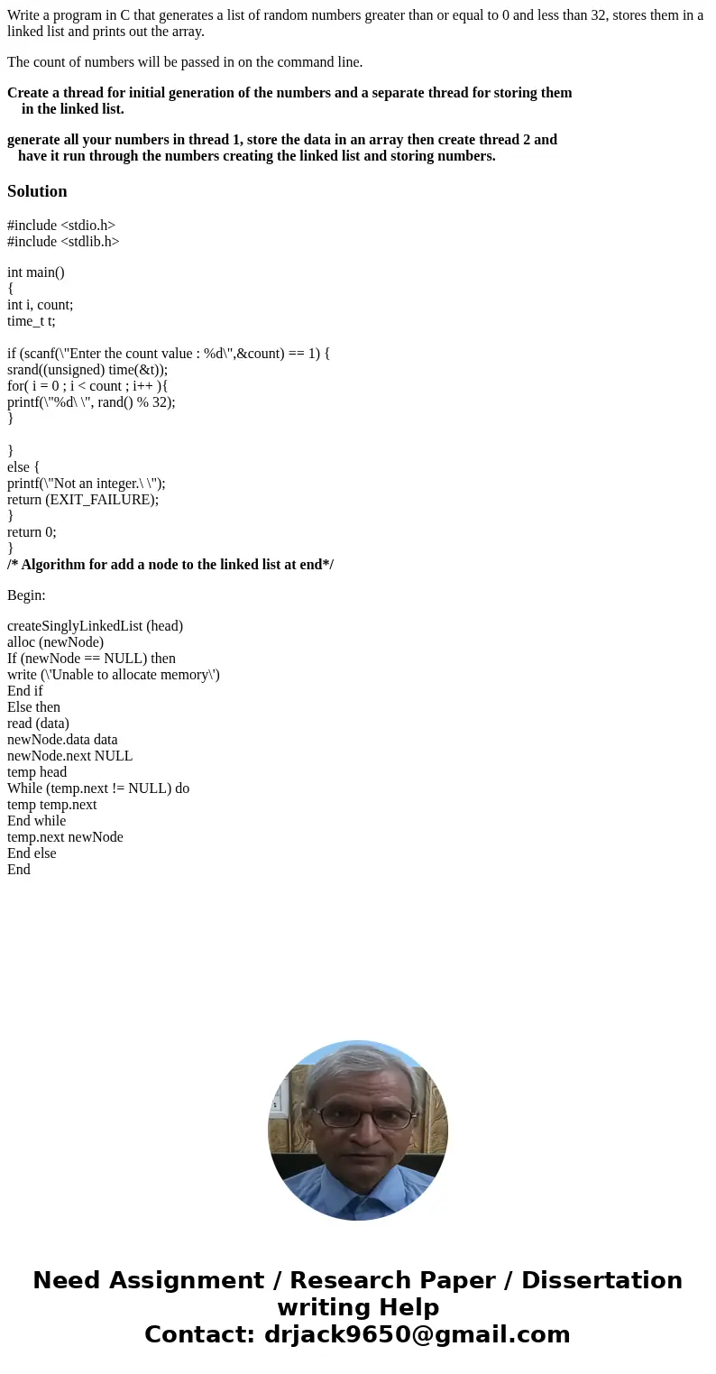 Write a program in C that generates a list of random numbers greater than or equal to 0 and less than 32, stores them in a linked list and prints out the array. Write a program in C that generates a list of random numbers greater than or equal to 0 and less than 32, stores them in a linked list and prints out the array.