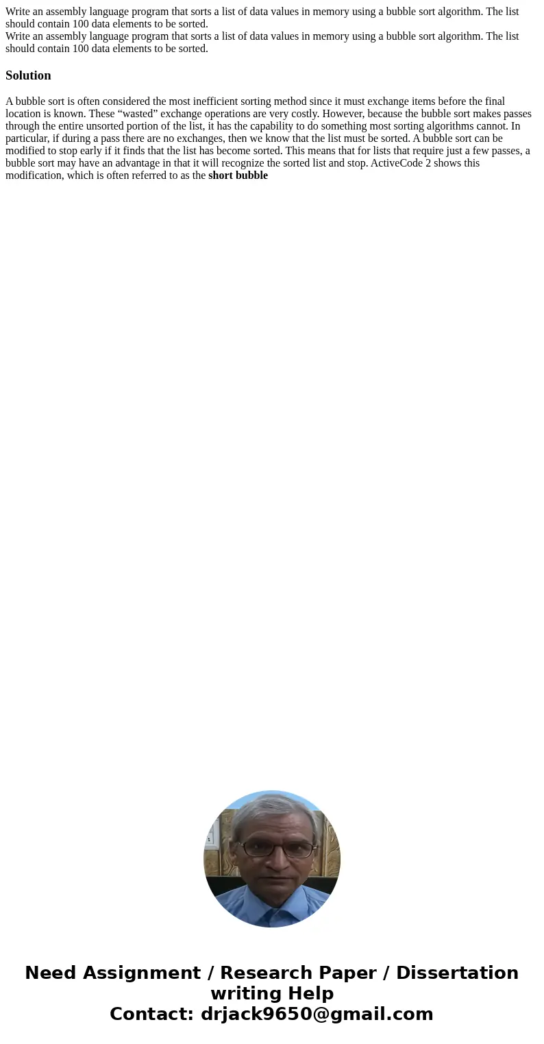 Write an assembly language program that sorts a list of data values in memory using a bubble sort algorithm. The list should contain 100 data elements to be so  Write an assembly language program that sorts a list of data values in memory using a bubble sort algorithm. The list should contain 100 data elements to be so