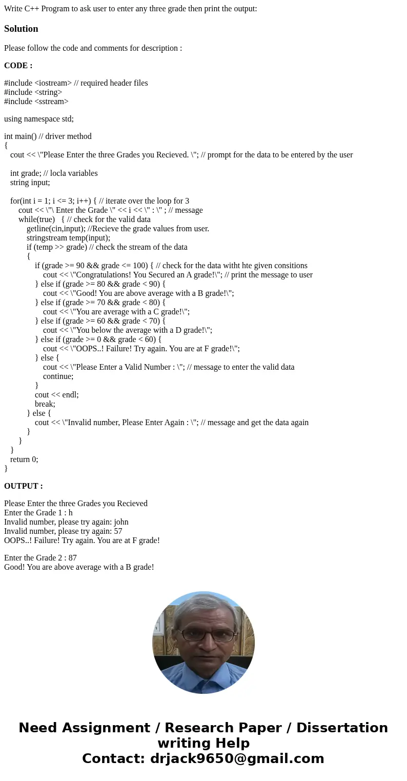 Write C++ Program to ask user to enter any three grade then print the output:SolutionPlease follow the code and comments for description : CODE : #include <  Write C++ Program to ask user to enter any three grade then print the output:SolutionPlease follow the code and comments for description : CODE : #include <
