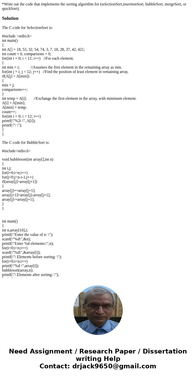 *Write out the code that implements the sorting algorithm for (selectionSort,insertionSort, bubbleSort, mergeSort, or quickSort).SolutionThe C code for Selectio *Write out the code that implements the sorting algorithm for (selectionSort,insertionSort, bubbleSort, mergeSort, or quickSort).SolutionThe C code for Selectio