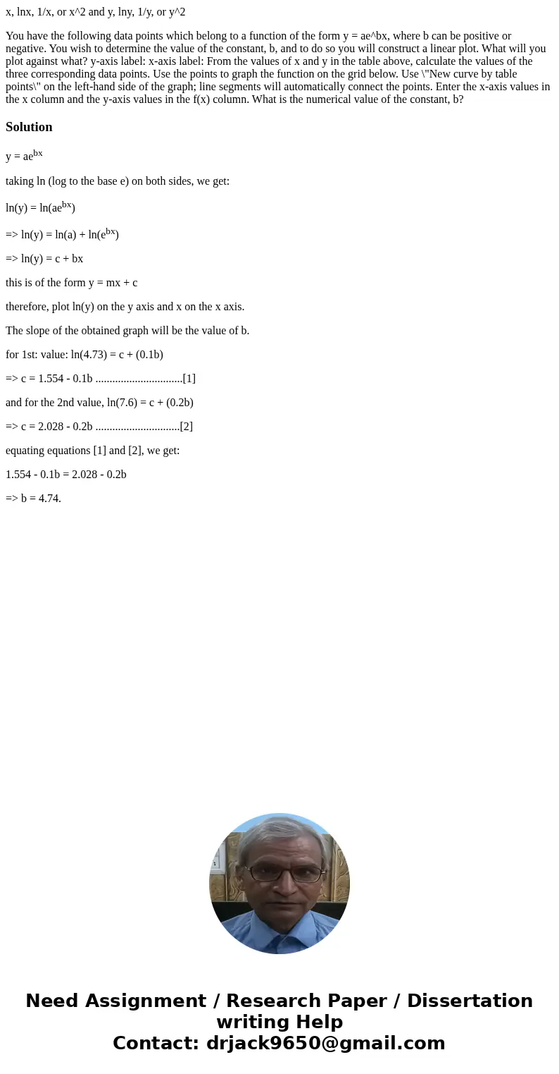 x, lnx, 1/x, or x^2 and y, lny, 1/y, or y^2 You have the following data points which belong to a function of the form y = ae^bx, where b can be positive or nega