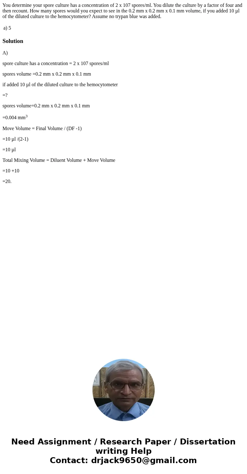 You determine your spore culture has a concentration of 2 x 107 spores/ml. You dilute the culture by a factor of four and then recount. How many spores would yo
