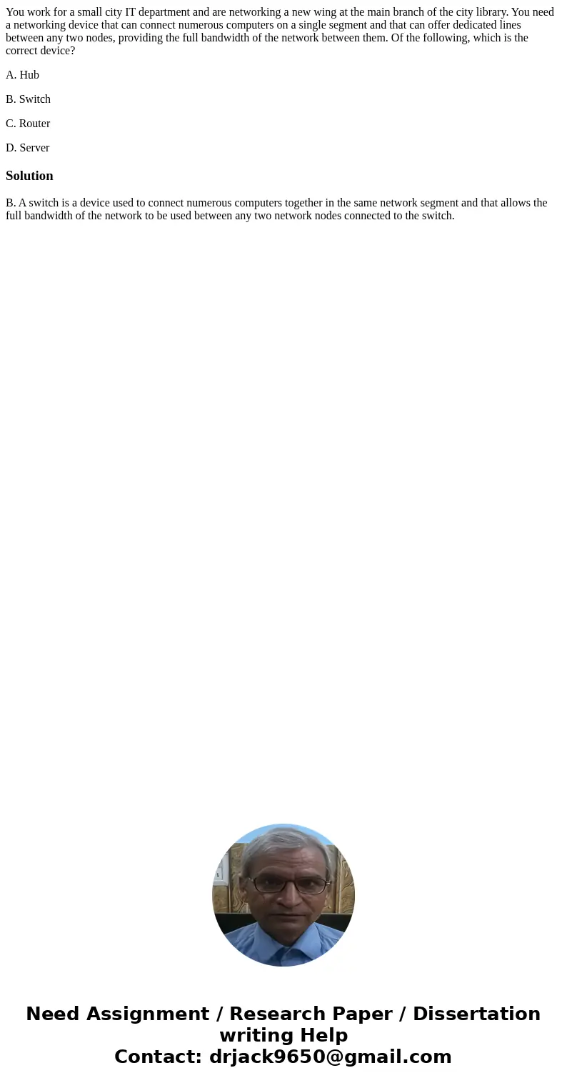 You work for a small city IT department and are networking a new wing at the main branch of the city library. You need a networking device that can connect nume You work for a small city IT department and are networking a new wing at the main branch of the city library. You need a networking device that can connect nume