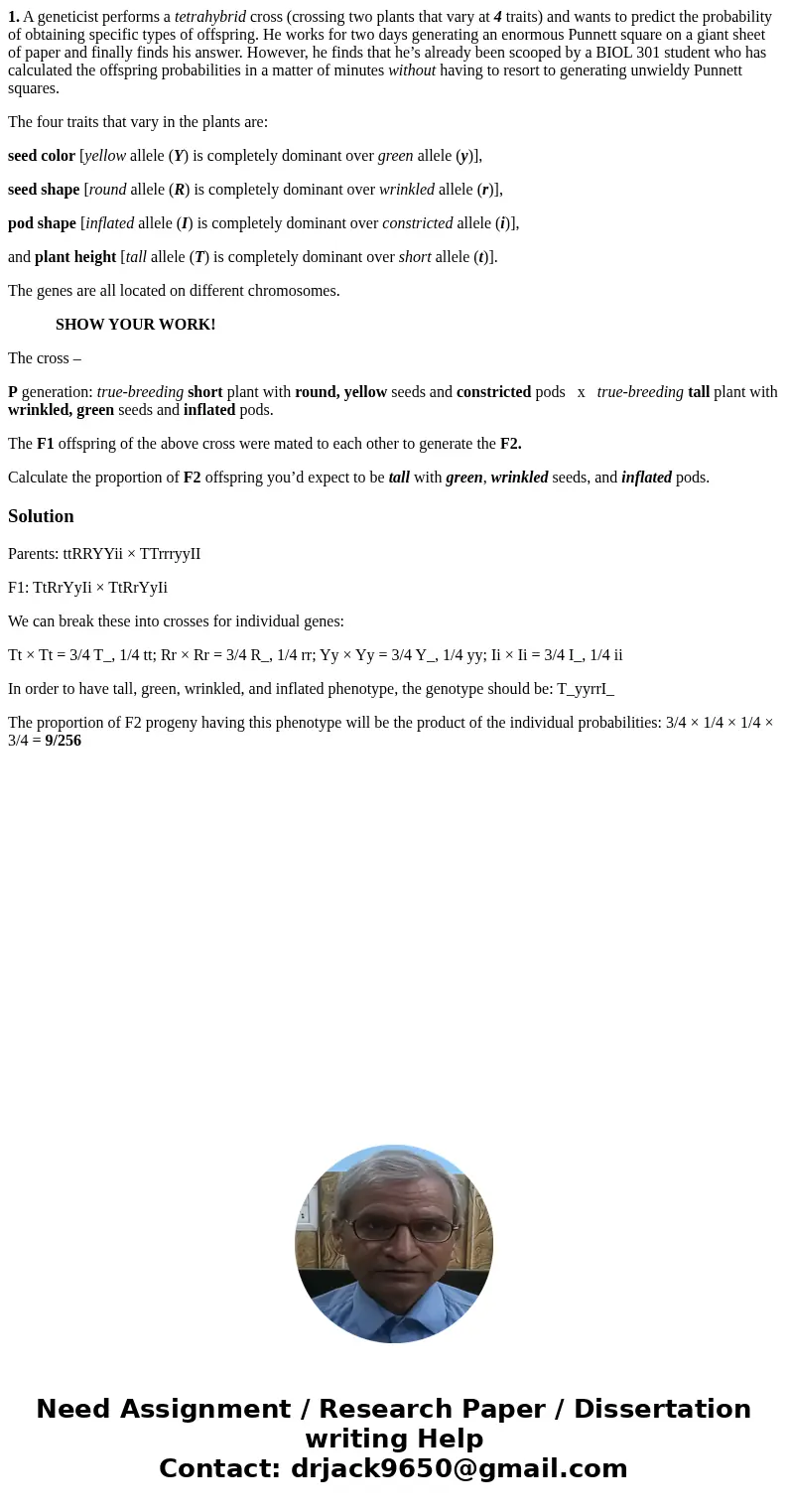 1. A geneticist performs a tetrahybrid cross (crossing two plants that vary at 4 traits) and wants to predict the probability of obtaining specific types of off 1. A geneticist performs a tetrahybrid cross (crossing two plants that vary at 4 traits) and wants to predict the probability of obtaining specific types of off