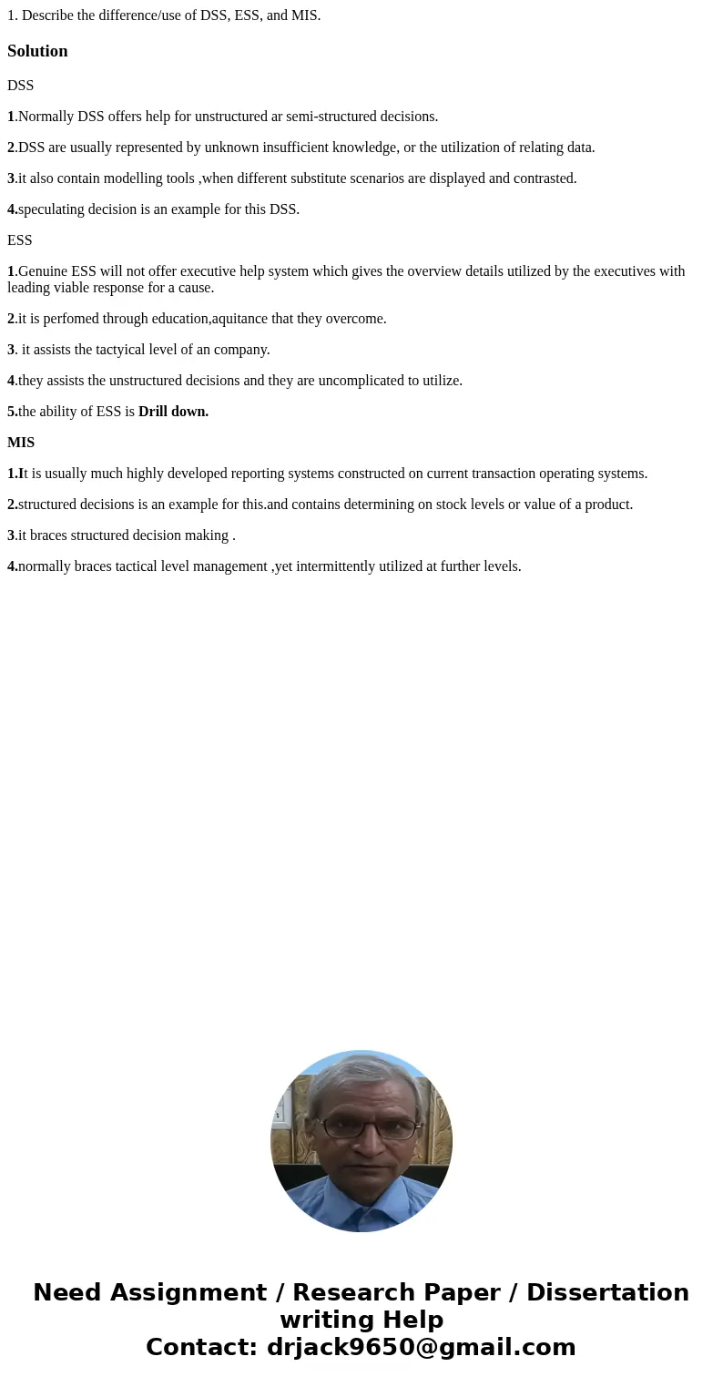 1. Describe the difference/use of DSS, ESS, and MIS.SolutionDSS 1.Normally DSS offers help for unstructured ar semi-structured decisions. 2.DSS are usually repr