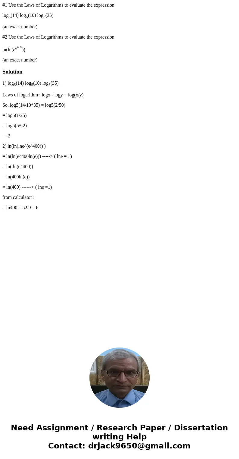 #1 Use the Laws of Logarithms to evaluate the expression. log5(14) log5(10) log5(35) (an exact number) #2 Use the Laws of Logarithms to evaluate the expression. #1 Use the Laws of Logarithms to evaluate the expression. log5(14) log5(10) log5(35) (an exact number) #2 Use the Laws of Logarithms to evaluate the expression.