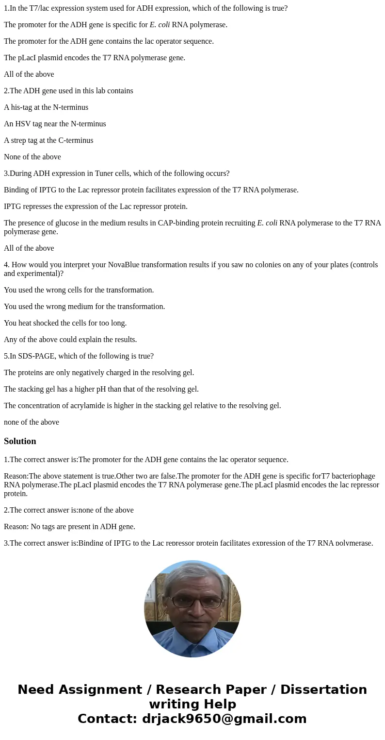 1.In the T7/lac expression system used for ADH expression, which of the following is true? The promoter for the ADH gene is specific for E. coli RNA polymerase. 1.In the T7/lac expression system used for ADH expression, which of the following is true? The promoter for the ADH gene is specific for E. coli RNA polymerase.