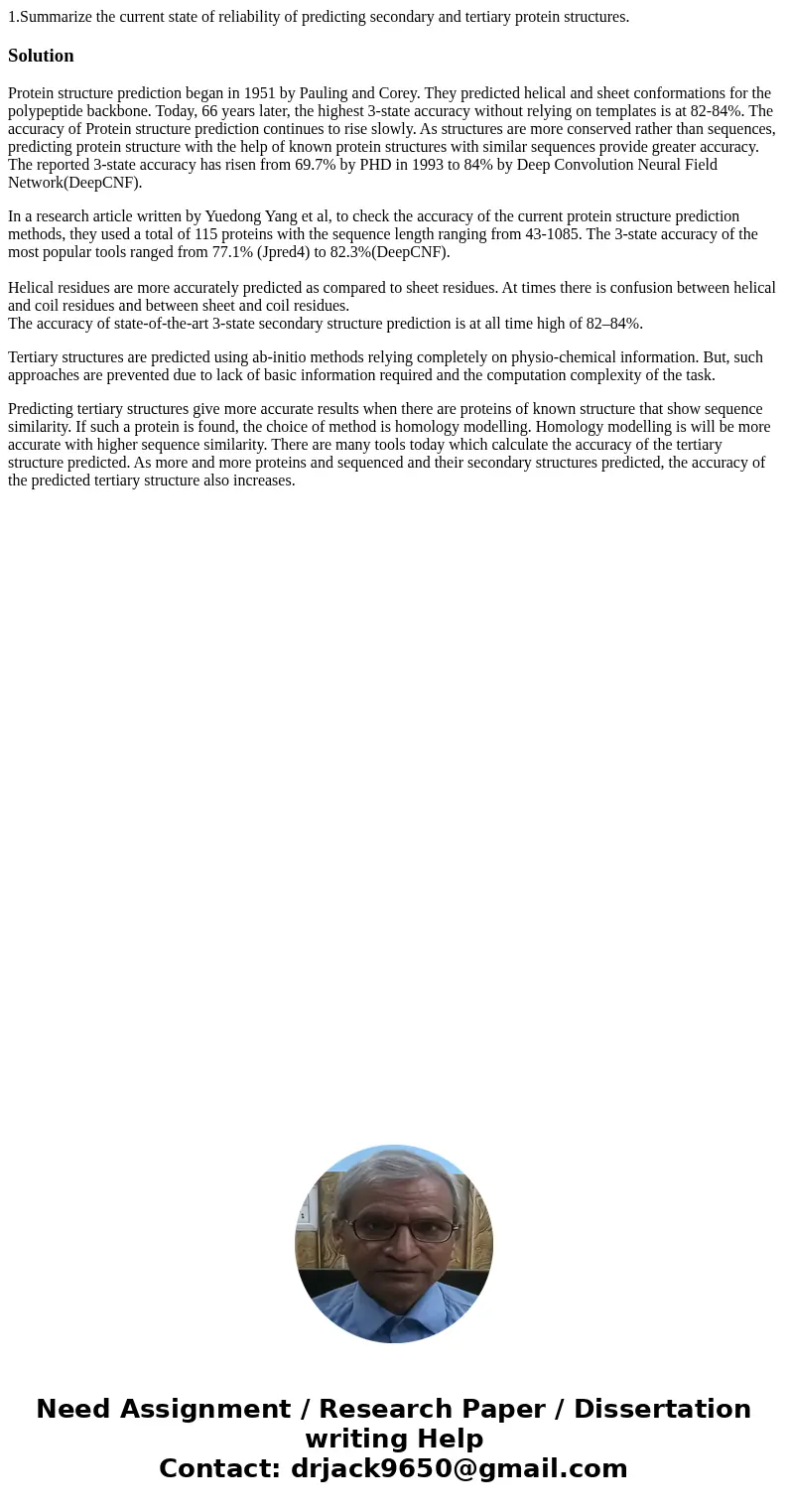 1.Summarize the current state of reliability of predicting secondary and tertiary protein structures.SolutionProtein structure prediction began in 1951 by Pauli 1.Summarize the current state of reliability of predicting secondary and tertiary protein structures.SolutionProtein structure prediction began in 1951 by Pauli