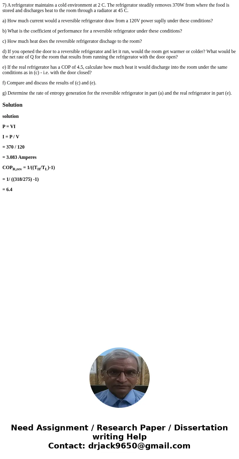 7) A refrigerator maintains a cold environment at 2 C. The refrigerator steadily removes 370W from where the food is stored and discharges heat to the room thro