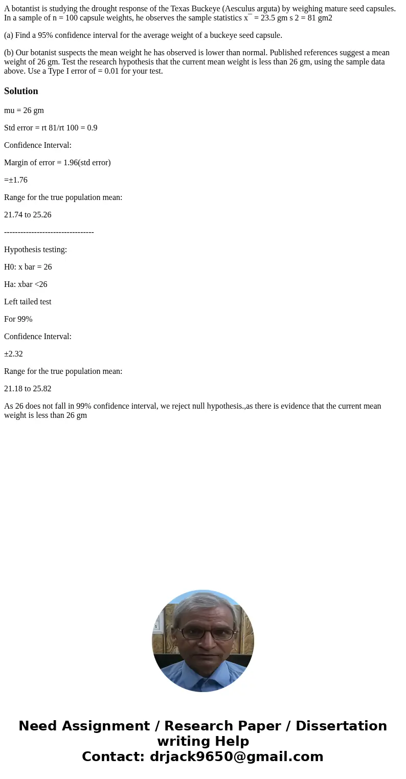 A botantist is studying the drought response of the Texas Buckeye (Aesculus arguta) by weighing mature seed capsules. In a sample of n = 100 capsule weights, he A botantist is studying the drought response of the Texas Buckeye (Aesculus arguta) by weighing mature seed capsules. In a sample of n = 100 capsule weights, he