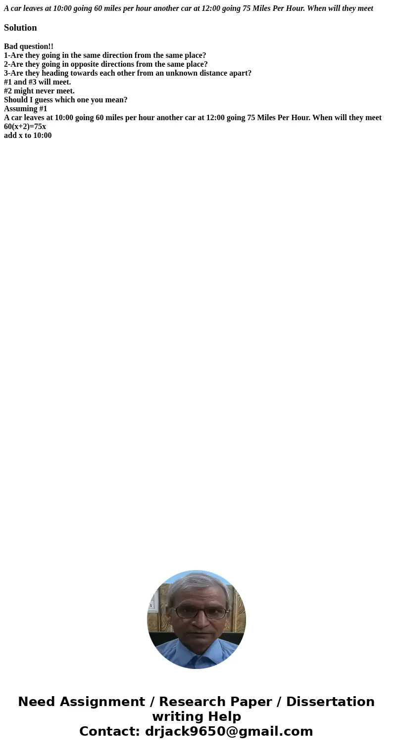 A car leaves at 10:00 going 60 miles per hour another car at 12:00 going 75 Miles Per Hour. When will they meetSolutionBad question!! 1-Are they going in the sa A car leaves at 10:00 going 60 miles per hour another car at 12:00 going 75 Miles Per Hour. When will they meetSolutionBad question!! 1-Are they going in the sa