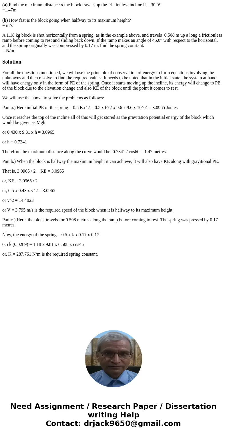 (a) Find the maximum distance d the block travels up the frictionless incline if = 30.0°. =1.47m (b) How fast is the block going when halfway to its maximum hei (a) Find the maximum distance d the block travels up the frictionless incline if = 30.0°. =1.47m (b) How fast is the block going when halfway to its maximum hei