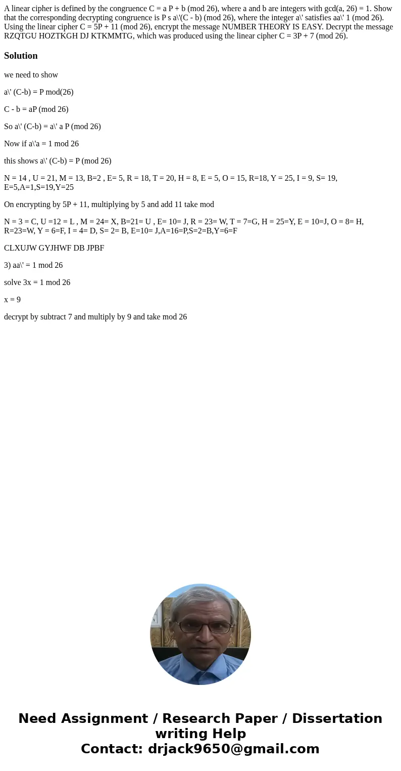 A linear cipher is defined by the congruence C = a P + b (mod 26), where a and b are integers with gcd(a, 26) = 1. Show that the corresponding decrypting congr  A linear cipher is defined by the congruence C = a P + b (mod 26), where a and b are integers with gcd(a, 26) = 1. Show that the corresponding decrypting congr