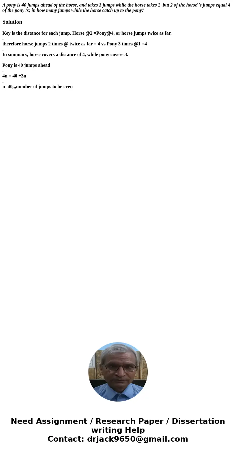 A pony is 40 jumps ahead of the horse, and takes 3 jumps while the horse takes 2 ,but 2 of the horse\'s jumps equal 4 of the pony\'s; in how many jumps while th A pony is 40 jumps ahead of the horse, and takes 3 jumps while the horse takes 2 ,but 2 of the horse\'s jumps equal 4 of the pony\'s; in how many jumps while th