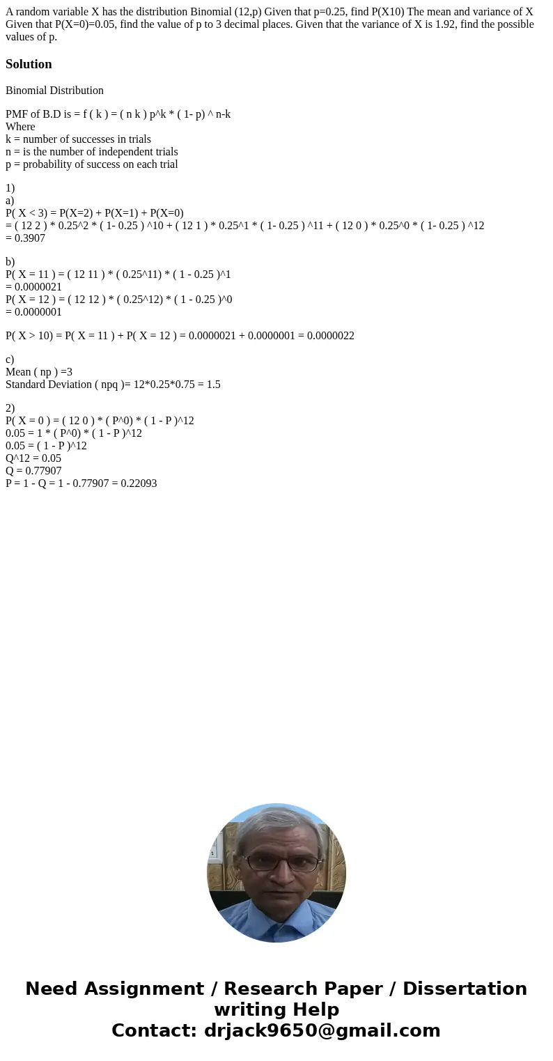 A random variable X has the distribution Binomial (12,p) Given that p=0.25, find P(X10) The mean and variance of X Given that P(X=0)=0.05, find the value of p   A random variable X has the distribution Binomial (12,p) Given that p=0.25, find P(X10) The mean and variance of X Given that P(X=0)=0.05, find the value of p