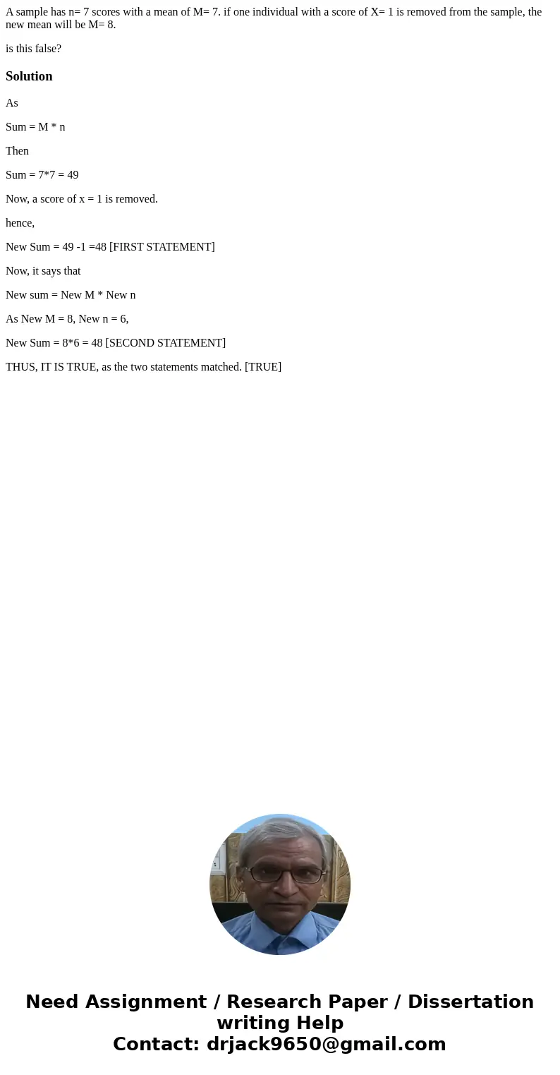 A sample has n= 7 scores with a mean of M= 7. if one individual with a score of X= 1 is removed from the sample, the new mean will be M= 8. is this false?Soluti A sample has n= 7 scores with a mean of M= 7. if one individual with a score of X= 1 is removed from the sample, the new mean will be M= 8. is this false?Soluti