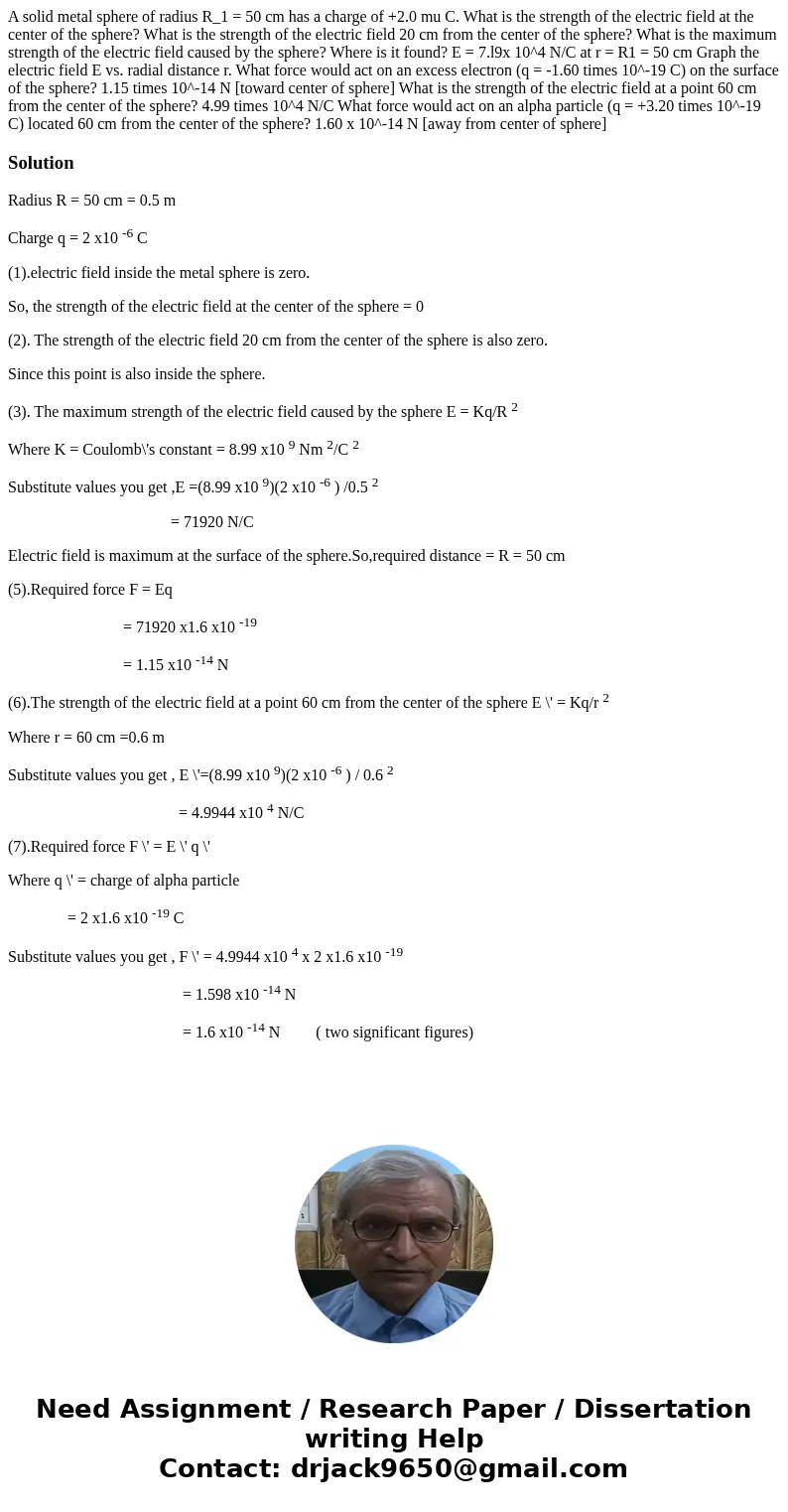A solid metal sphere of radius R_1 = 50 cm has a charge of +2.0 mu C. What is the strength of the electric field at the center of the sphere? What is the stren  A solid metal sphere of radius R_1 = 50 cm has a charge of +2.0 mu C. What is the strength of the electric field at the center of the sphere? What is the stren