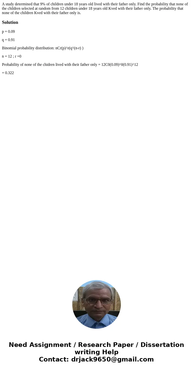 A study determined that 9% of children under 18 years old lived with their father only. Find the probability that none of the children selected at random from   A study determined that 9% of children under 18 years old lived with their father only. Find the probability that none of the children selected at random from