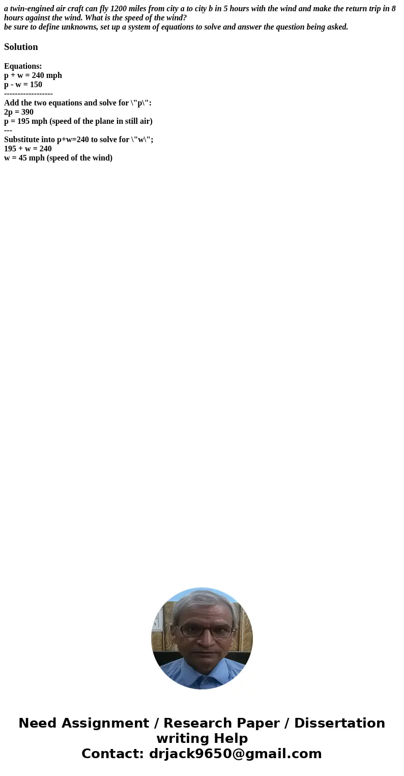 a twin-engined air craft can fly 1200 miles from city a to city b in 5 hours with the wind and make the return trip in 8 hours against the wind. What is the spe a twin-engined air craft can fly 1200 miles from city a to city b in 5 hours with the wind and make the return trip in 8 hours against the wind. What is the spe