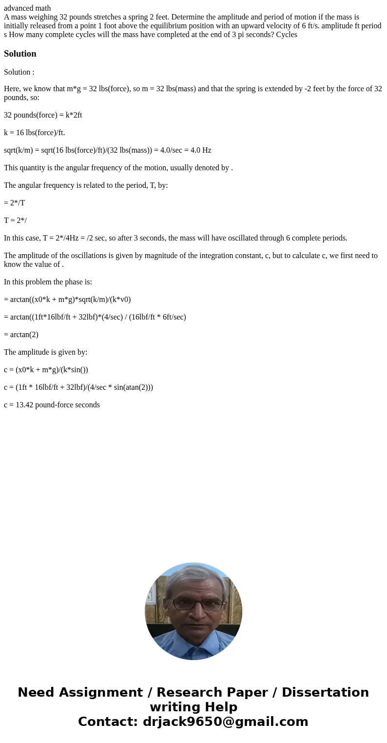 advanced math A mass weighing 32 pounds stretches a spring 2 feet. Determine the amplitude and period of motion if the mass is initially released from a point 1 advanced math A mass weighing 32 pounds stretches a spring 2 feet. Determine the amplitude and period of motion if the mass is initially released from a point 1