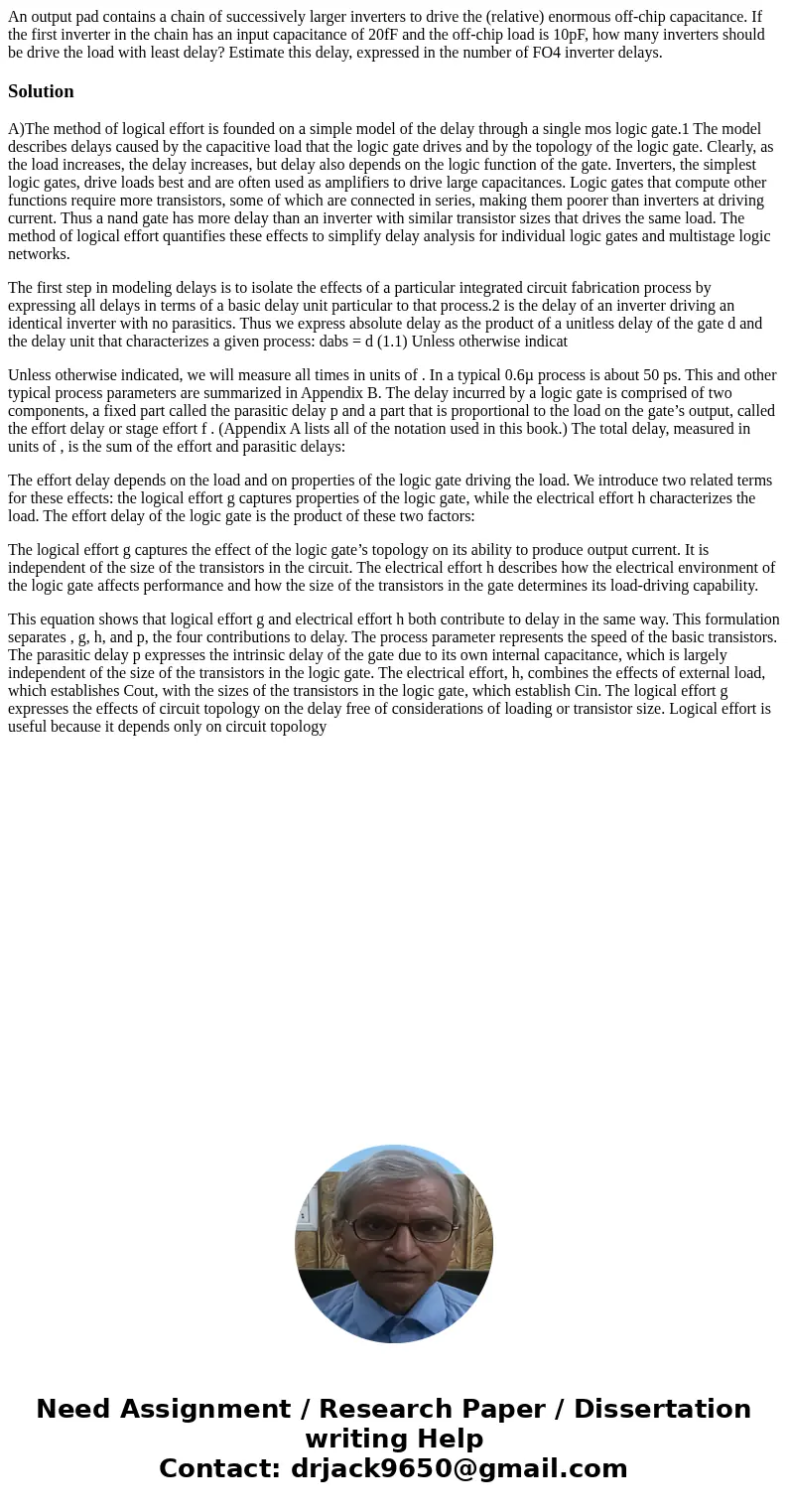 An output pad contains a chain of successively larger inverters to drive the (relative) enormous off-chip capacitance. If the first inverter in the chain has an An output pad contains a chain of successively larger inverters to drive the (relative) enormous off-chip capacitance. If the first inverter in the chain has an
