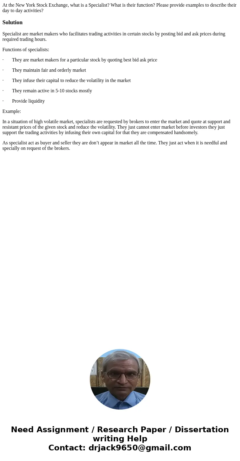 At the New York Stock Exchange, what is a Specialist? What is their function? Please provide examples to describe their day to day activities?SolutionSpecialist
