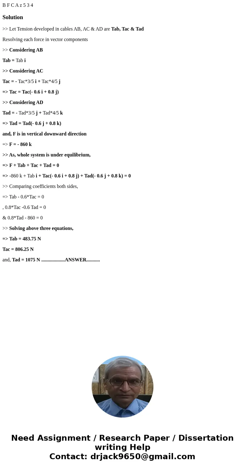 B F C A z 5 3 4 Solution>> Let Tension developed in cables AB, AC & AD are Tab, Tac & Tad Resolving each force in vector components >> Cons  B F C A z 5 3 4 Solution>> Let Tension developed in cables AB, AC & AD are Tab, Tac & Tad Resolving each force in vector components >> Cons