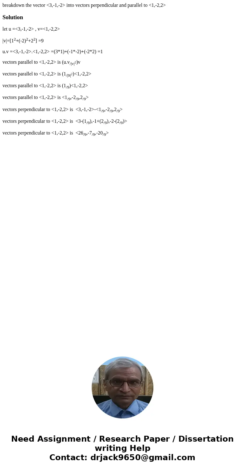 breakdown the vector <3,-1,-2> into vectors perpendicular and parallel to <1,-2,2>Solutionlet u =<3,-1,-2> , v=<1,-2,2> |v|=[12+(-2)2+22 breakdown the vector <3,-1,-2> into vectors perpendicular and parallel to <1,-2,2>Solutionlet u =<3,-1,-2> , v=<1,-2,2> |v|=[12+(-2)2+22