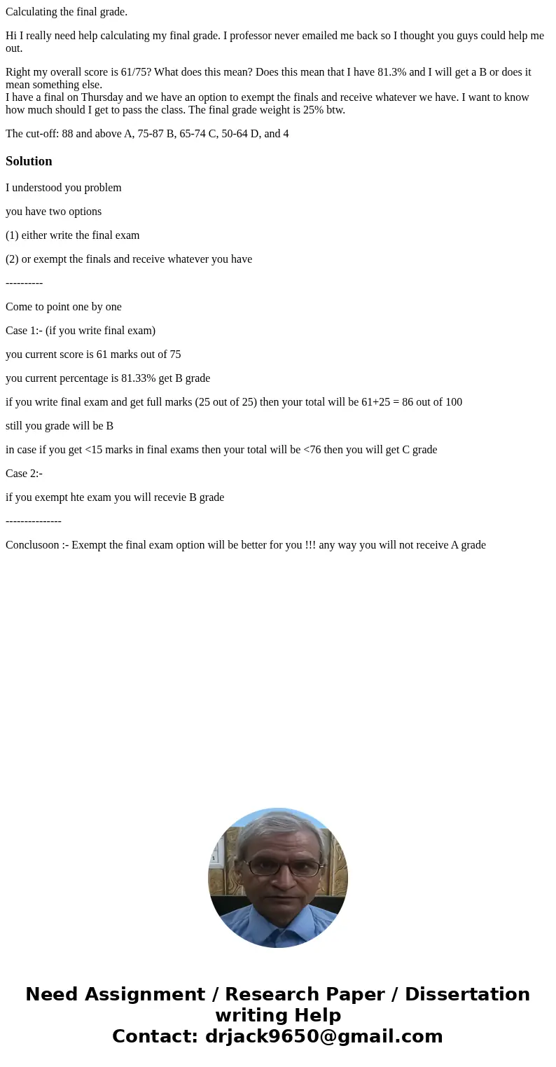 Calculating the final grade. Hi I really need help calculating my final grade. I professor never emailed me back so I thought you guys could help me out. Right 