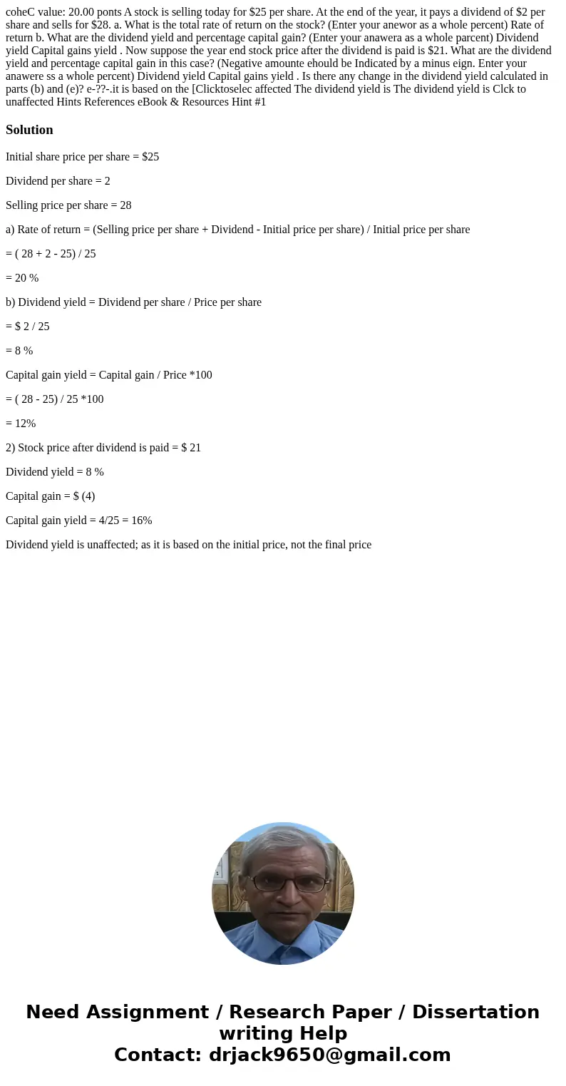  coheC value: 20.00 ponts A stock is selling today for $25 per share. At the end of the year, it pays a dividend of $2 per share and sells for $28. a. What is t