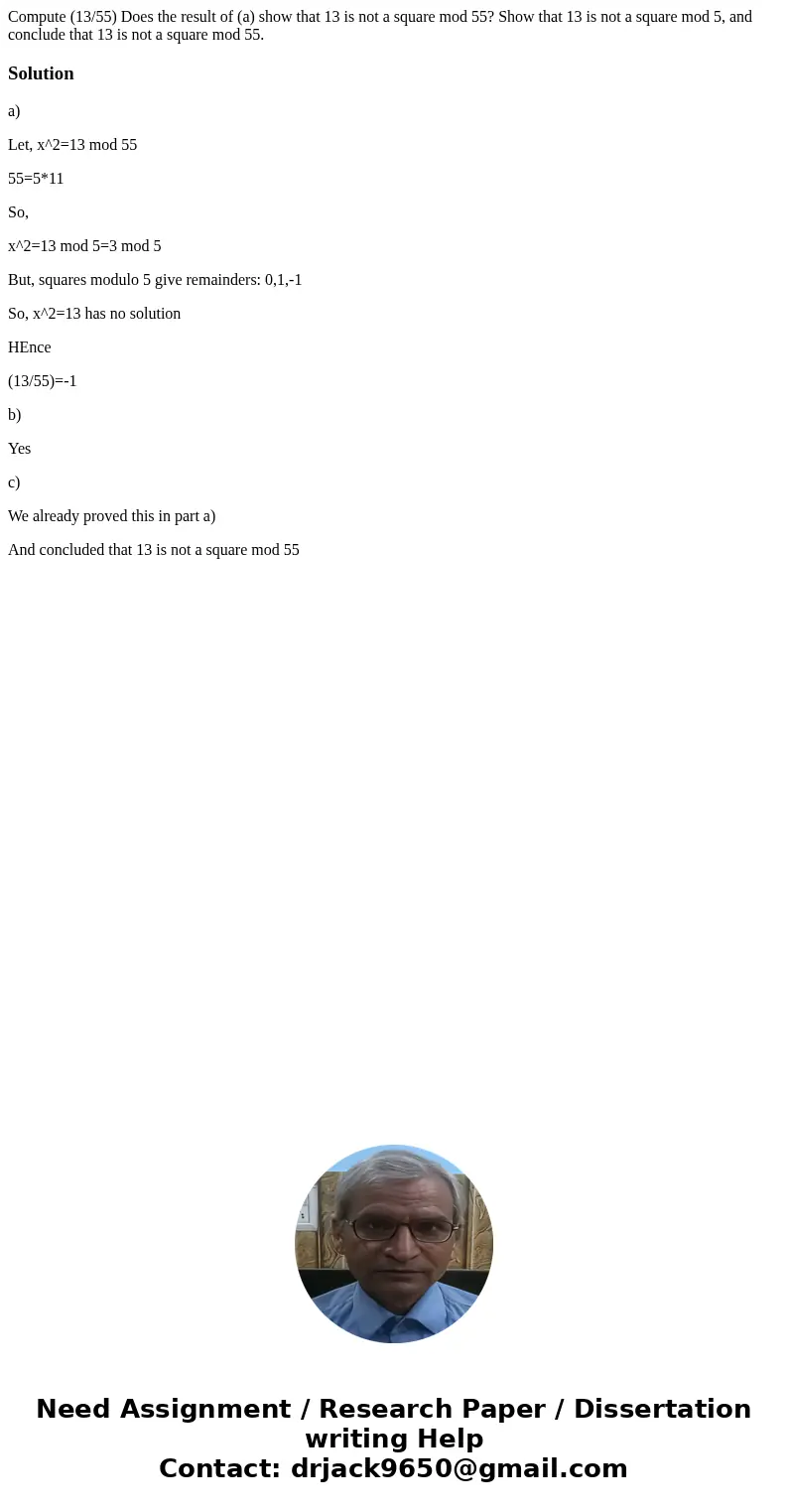 Compute (13/55) Does the result of (a) show that 13 is not a square mod 55? Show that 13 is not a square mod 5, and conclude that 13 is not a square mod 55.Sol  Compute (13/55) Does the result of (a) show that 13 is not a square mod 55? Show that 13 is not a square mod 5, and conclude that 13 is not a square mod 55.Sol