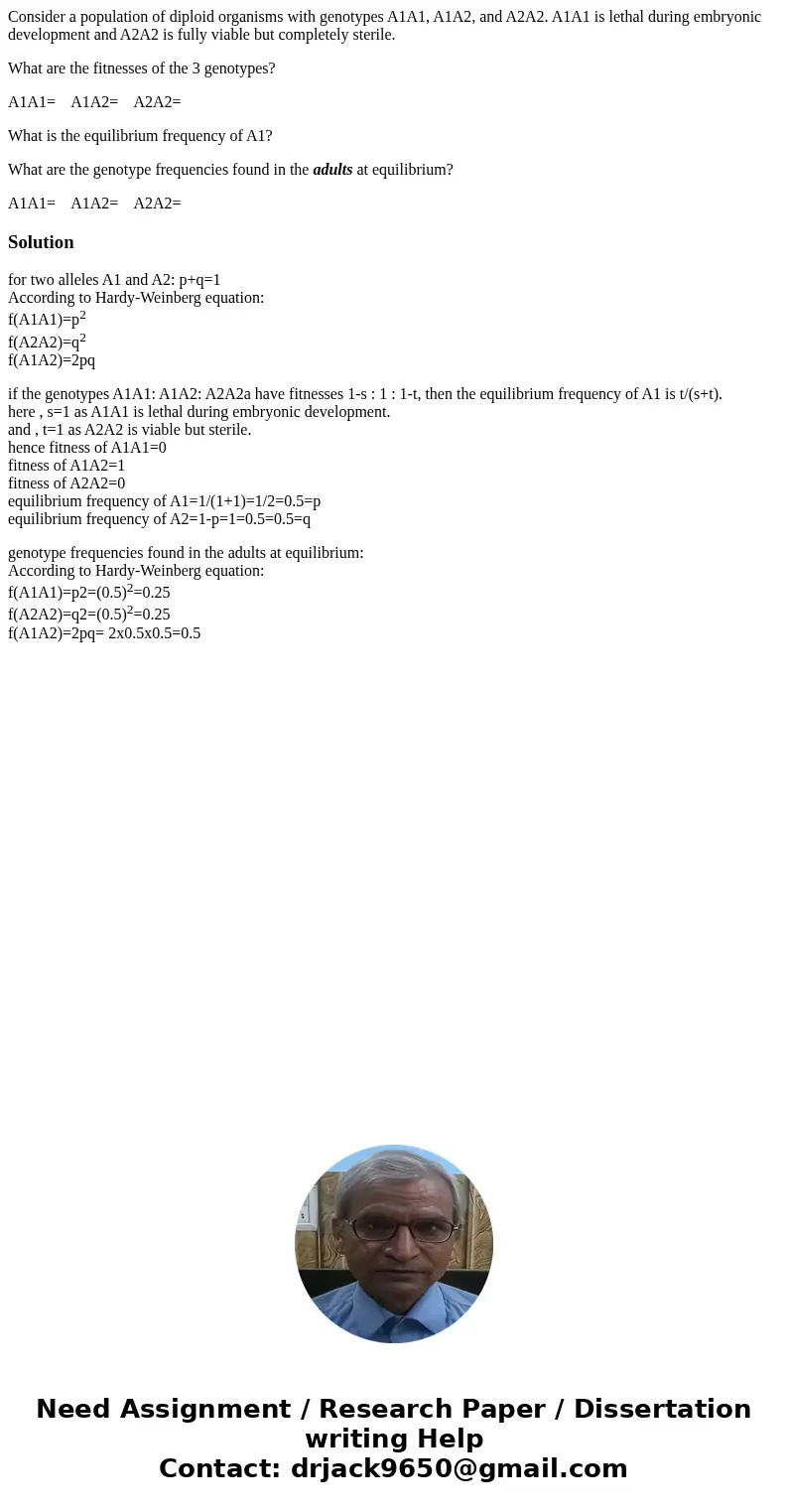 Consider a population of diploid organisms with genotypes A1A1, A1A2, and A2A2. A1A1 is lethal during embryonic development and A2A2 is fully viable but complet Consider a population of diploid organisms with genotypes A1A1, A1A2, and A2A2. A1A1 is lethal during embryonic development and A2A2 is fully viable but complet