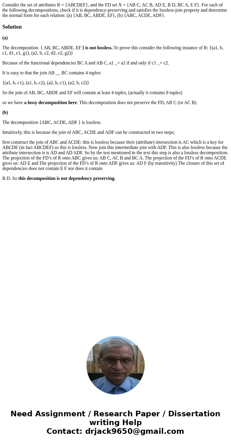Consider the set of attributes R = {ABCDEF}, and the FD set X = {AB C, AC B, AD E, B D, BC A, E F}. For each of the following decompositions, check if it is dep Consider the set of attributes R = {ABCDEF}, and the FD set X = {AB C, AC B, AD E, B D, BC A, E F}. For each of the following decompositions, check if it is dep