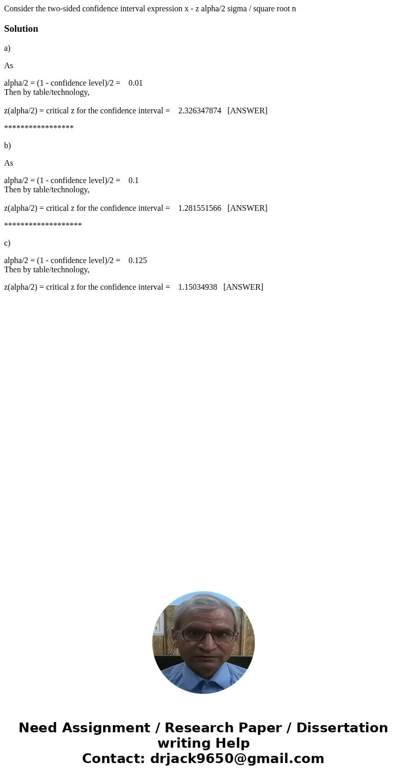 Consider the two-sided confidence interval expression x - z alpha/2 sigma / square root n Solutiona) As alpha/2 = (1 - confidence level)/2 = 0.01 Then by table  Consider the two-sided confidence interval expression x - z alpha/2 sigma / square root n Solutiona) As alpha/2 = (1 - confidence level)/2 = 0.01 Then by table