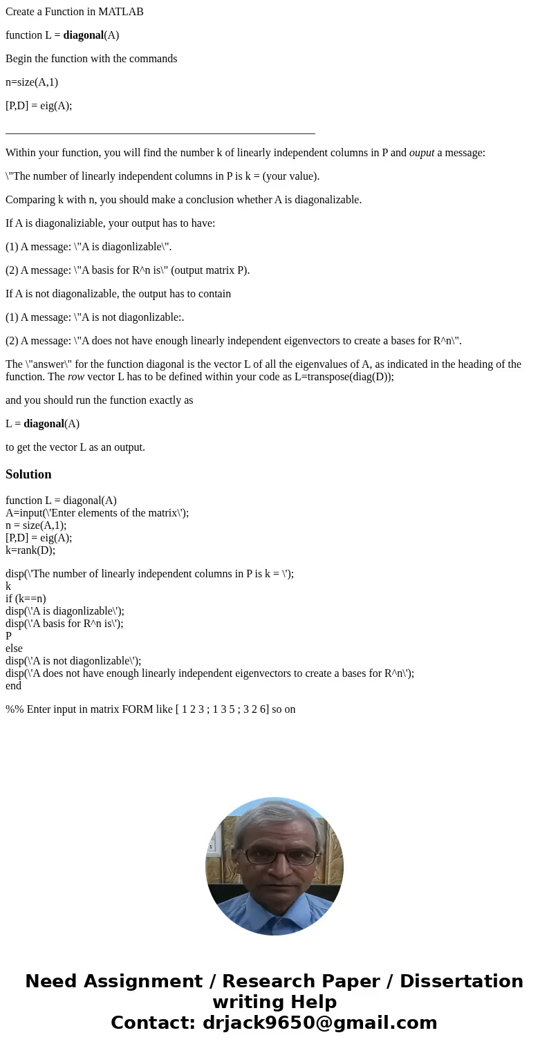 Create a Function in MATLAB function L = diagonal(A) Begin the function with the commands n=size(A,1) [P,D] = eig(A); __________________________________________