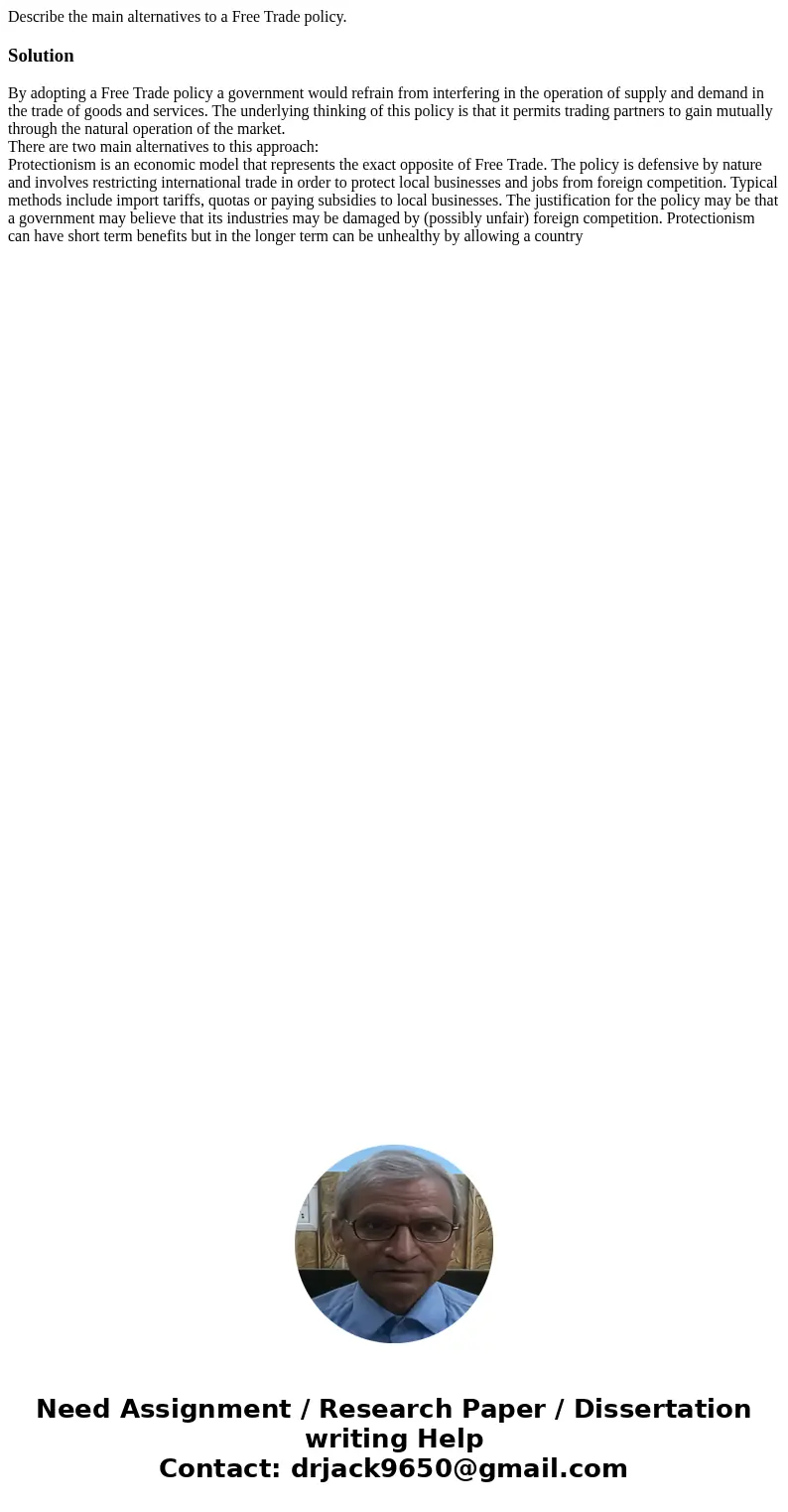 Describe the main alternatives to a Free Trade policy.SolutionBy adopting a Free Trade policy a government would refrain from interfering in the operation of su